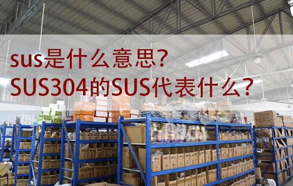 sus是什么意思？SUS304的SUS代表什么？